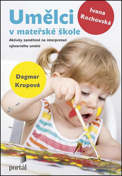 Umělci v mateřské škole - Aktivity zaměřené na interpretaci výtvarného umění - Dagmar Krupová; Ivana Rochovská