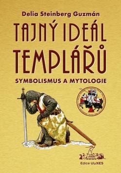 Tajný Ideál Templářů - Symbolismus a mytologie - Delia S. Guzmán