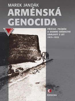 Arménská genocida - Příčiny, průběh a osobní svědectví událostí z let 1915–1922 - Marek Jandák