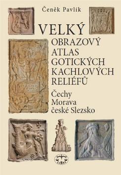 Velký obrazový atlas gotických kachlových reliéfů - Čechy, Morava, české slezsko - Čeněk Pavlík