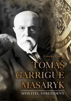 Tomáš Garrigue Masaryk - Myslitel a prezident - František Emmert