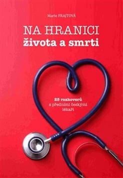 Na hranici života a smrti - 25 rozhovorů s předními českými lékaři - Marie Frajtová