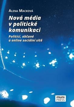 Nová média v politické komunikaci - Politici, občané a online sociální sítě - Alena Macková