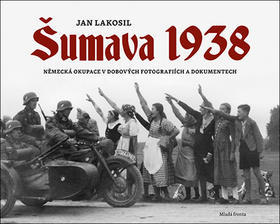Šumava 1938 - Německá okupace v dobových fotografiích a dokumentech - Jan Lakosil