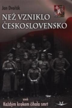 Než vzniklo Československo - aneb Každým krokem číhala smrt - Jan Dvořák