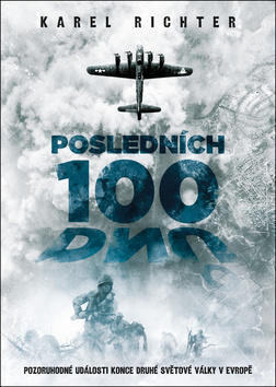 Posledních 100 dnů - Pozoruhodné události konce druhé světové války v Evropě - Karel Richter