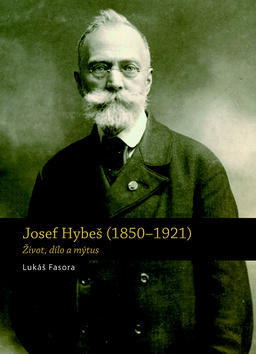 Josef Hybeš (1850-1921) - Život, dílo a mýtus - Lukáš Fasora
