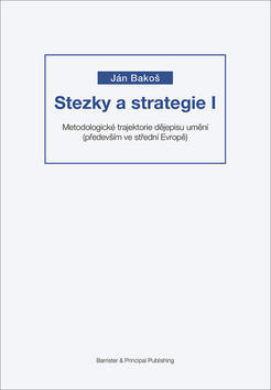 Stezky a strategie I - Metodologické trajektorie dějepisu umění (především ve střední Evropě) - Ján Bakoš