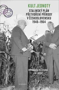 Kult jednoty - stalinský plán přetvoření přírody v Československu 1948 - 1964 - Doubravka Olšáková; Jiří Janáč