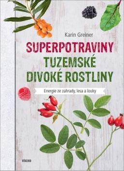 Superpotraviny Tuzemské divoké rostliny - Energie ze zahrady, lesa a louky - Karin Greinerová