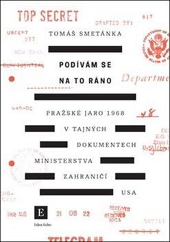 Podívám se na to ráno - Pražské jaro 1968 v tajných dokumentech ministerstva zahraničí USA - Tomáš Smetánka