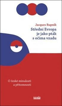 Střední Evropa je jako pták s očima vzadu - O české minulosti a přítomnosti - Jacques Rupnik; Vendula Chalánková