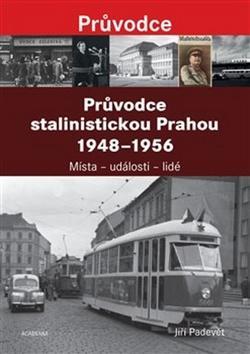 Průvodce stalinistickou Prahou 1948 - 1956 - Místa – události – lidé - Jiří Padevět