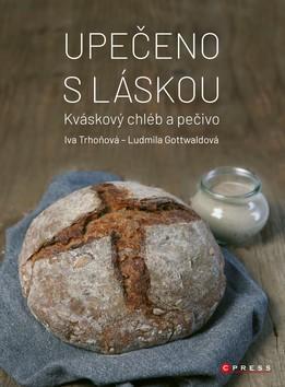Upečeno s láskou - Kváskový chléb a pečivo - Iva Trhoňová; Ludmila Gottwaldová