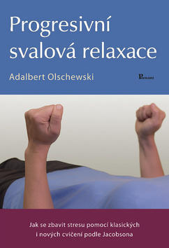 Progresivní svalová relaxace - Jak se zbavit stresu pomocí klasických i nových cvičení podle Jacobsona - Adalbert Olschewski