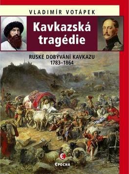 Kavkazská tragédie - Ruské dobývání Kavkazu 1783–1864 - Vladimír Votápek