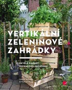 Vertikální zeleninové zahrádky - Skvělé nápady do malého prostoru - Sibylle Maag; Rebekka Maag; Michael Maag