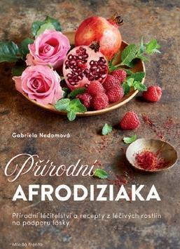 Přírodní afrodiziaka - Přírodní léčitelství a recepty z léčivých rostlin na podporu lásky - Gabriela Nedoma