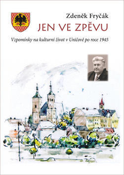 Jen ve zpěvu - Vzpomínky na kulturní život v Uničově po roce 1945 - Zdeněk Fryčák