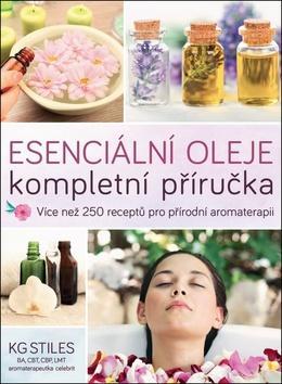 Esenciální oleje Kompletní příručka - Více než 250 receptů pro přírodní komplexní aromaterapii - KG Stiles
