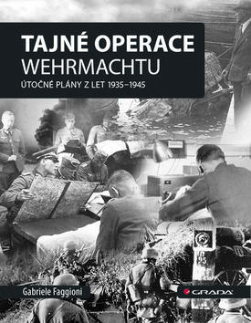 Tajné operace Wehrmachtu - Útočné plány z let 1939–1945 - Gabrielle Faggioni