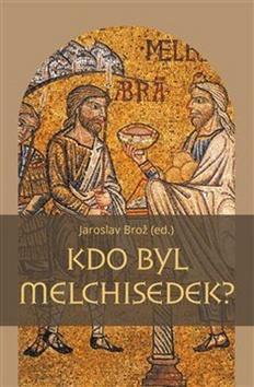 Kdo byl Melchisedek? - Postava kněze-krále v biblických textech a v dějinách jejich působení - Jaroslav Brož