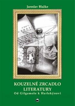 Kouzelné zrcadlo literatury - Od Gilgameše k Harlekýnovi - Jaroslav Blažke