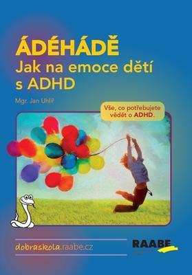 ÁDÉHÁDĚ Jak na emoce dětí s ADHD - Vše, co potřebujete vědět o ADHD. - Jan Uhlíř