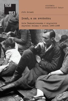 Domů, a za svobodou - Role Československa v migracích obyvatel Polska v letech 1945-1948 - Jiří Friedl