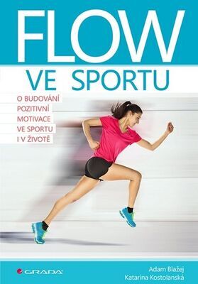 Flow ve sportu - O budování pozitivní motivace ve sportu i v životě - Katarína Kostolanská; Adam Blažej
