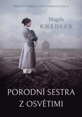 Porodní sestra z Osvětimi - Pravdivý příběh z osvětimského pekla - Magda Knedler