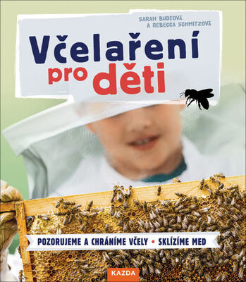 Včelaření pro děti - Pozorujeme a chráníme včely Sklízíme med - Sarah Budeová; Rebecca Schmitzová