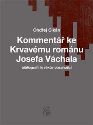 Kommentář ke Krvavému románu Josefa Váchala - Bibliografii krvákův obsahující - Ondřej Cikán