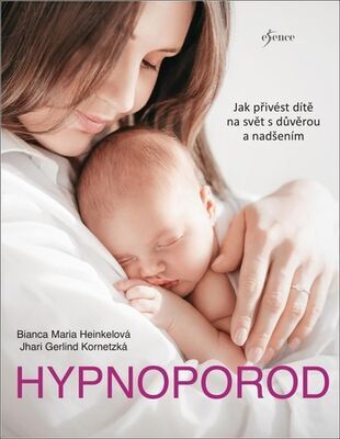 Hypnoporod - Jak přivést dítě na svět s důvěrou a nadšením - Bianca Maria Heinkel; Jhari Gerlind Kornetská