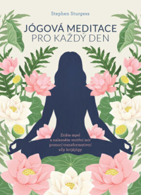 Jógová meditace pro každý den - Ztište mysl a nalezněte vnitřní mír pomocí transformativní síly krijájógy - Stephen Sturgess