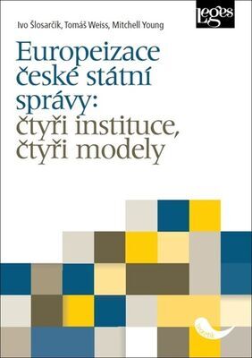 Europeizace české státní správy: čtyři instituce, čtyři modely - Ivo Šlosarčík; Tomáš Weiss; Mitchell Young