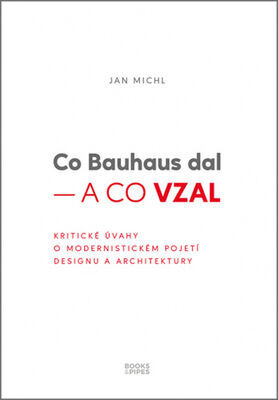 Co Bauhaus dal – a co vzal - Kritické úvahy o modernistickém pojetí designu a architektury - Jan Michl