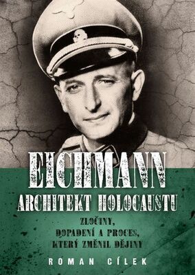 Eichmann Architekt holocaustu - Zločiny, dopadení a proces, který změnil dějiny - Roman Cílek