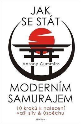 Jak se stát moderním samurajem - 10 kroků k nalezení vaší síly a úspěchu - Antony Cummins