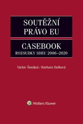 Soutěžní právo EU Casebook - Rozsudky SDEU 2006-2020 - Václav Šmejkal; Barbara Dufková