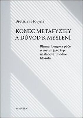 Konec metafyziky a důvod k myšlení - Blumenbergova péče o rozum jako typ následováníhodné filosofie - Břetislav Horyna