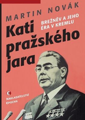 Kati pražského jara - Brežněv a jeho éra v Kremlu - Martin Novák