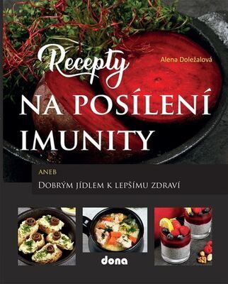 Recepty na posílení imunity - aneb Dobrým jídlem k lepšímu zdraví - Alena Doležalová