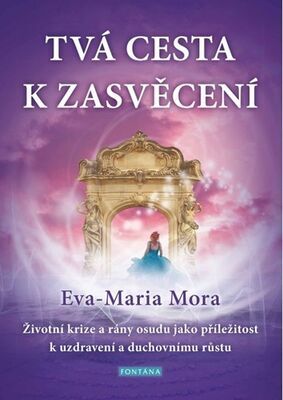 Tvá cesta k zasvěcení - Životní krize a rány osudu jako příležitost k uzdravení a duchovnímu růstu - Eva-Maria Mora