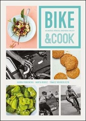 Bike & Cook - Kulinářská příručka pro správné cyklisty - Marta Kekuszová; Tomasz PaveŁ KoŁodziejczyk; Jagoda Podkowska