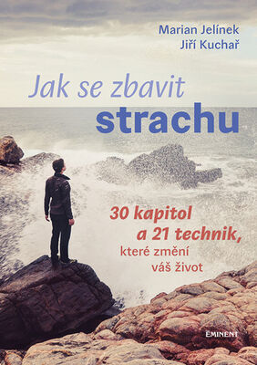 Jak se zbavit strachu - 30 kapitol a 21 technik, které změní váš život - Marian Jelínek; Jiří Kuchař
