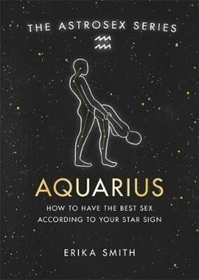 Astrosex: Aquarius - How to have the best sex according to your star sign - Erika W. Smith