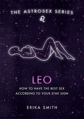 Astrosex: Leo - How to have the best sex according to your star sign - Erika W. Smith