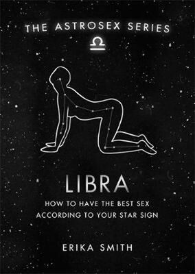 Astrosex: Libra - How to have the best sex according to your star sign - Erika W. Smith