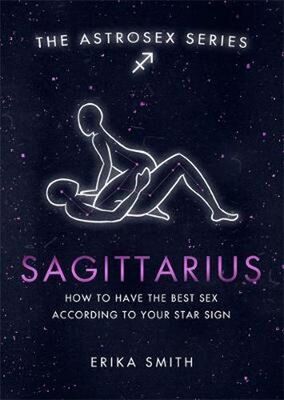Astrosex: Sagittarius - How to have the best sex according to your star sign - Erika W. Smith